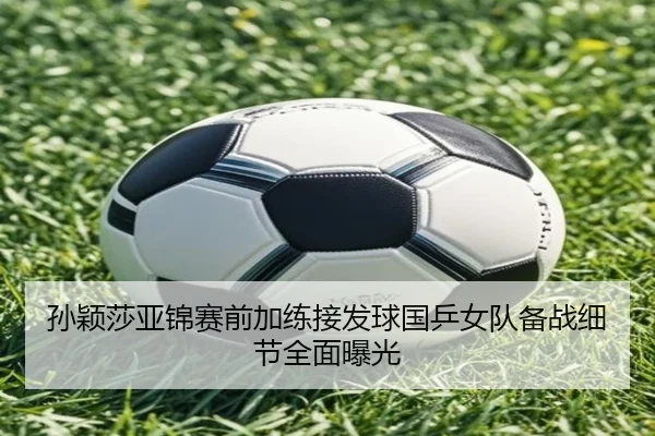 孙颖莎亚锦赛前加练接发球国乒女队备战细节全面曝光（XINGKONGSPORTS）